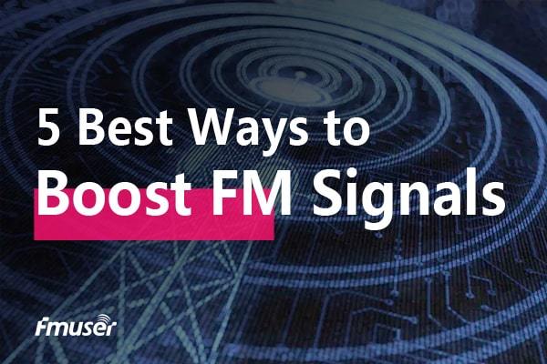 5 วิธีที่ดีที่สุดในการเพิ่มสัญญาณวิทยุ FM ของคุณ | FMUSER ออกอากาศ